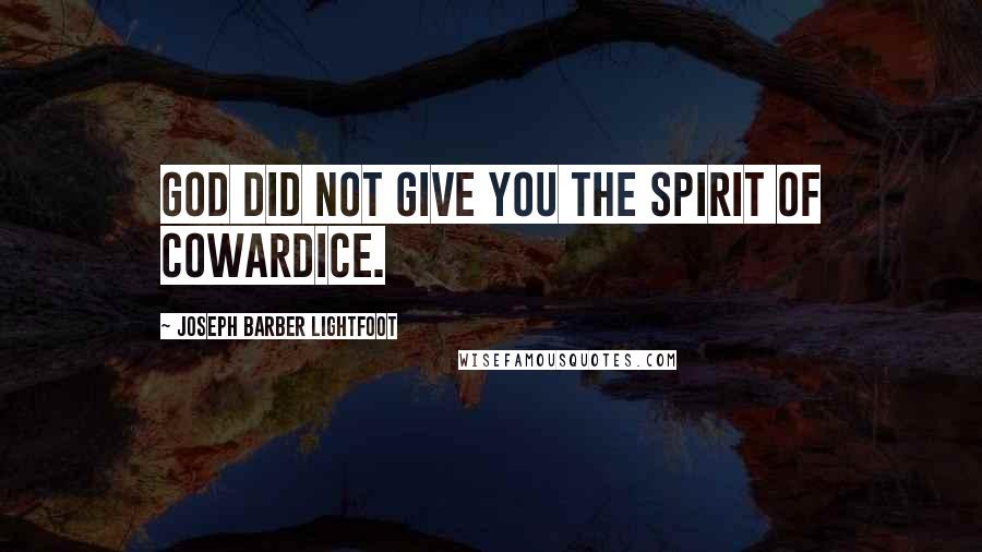 Joseph Barber Lightfoot quotes: God did not give you the spirit of cowardice.