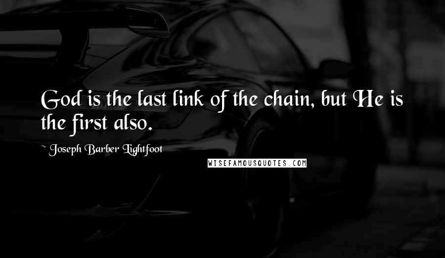 Joseph Barber Lightfoot quotes: God is the last link of the chain, but He is the first also.