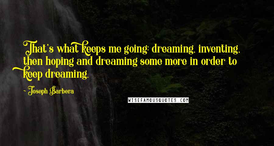 Joseph Barbera quotes: That's what keeps me going: dreaming, inventing, then hoping and dreaming some more in order to keep dreaming.