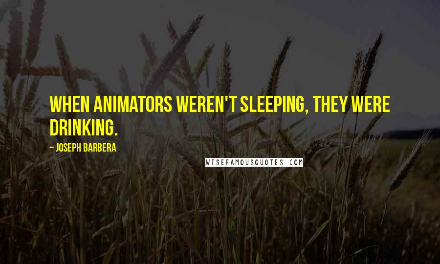 Joseph Barbera quotes: When animators weren't sleeping, they were drinking.