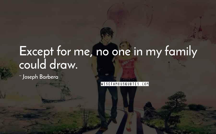 Joseph Barbera quotes: Except for me, no one in my family could draw.