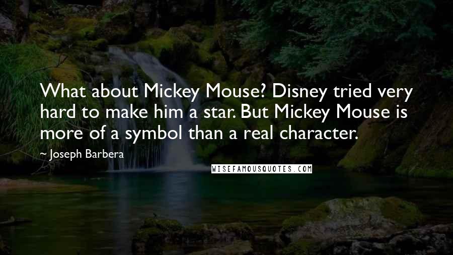Joseph Barbera quotes: What about Mickey Mouse? Disney tried very hard to make him a star. But Mickey Mouse is more of a symbol than a real character.