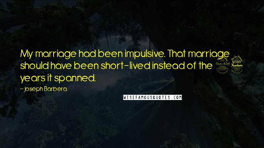 Joseph Barbera quotes: My marriage had been impulsive. That marriage should have been short-lived instead of the 23 years it spanned.