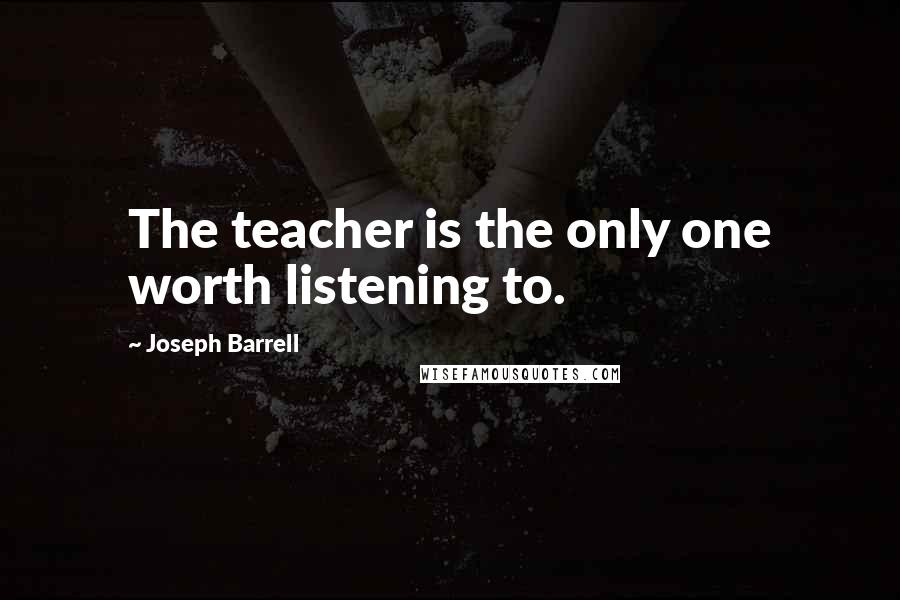 Joseph Barrell quotes: The teacher is the only one worth listening to.