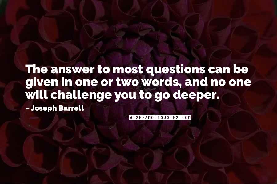 Joseph Barrell quotes: The answer to most questions can be given in one or two words, and no one will challenge you to go deeper.