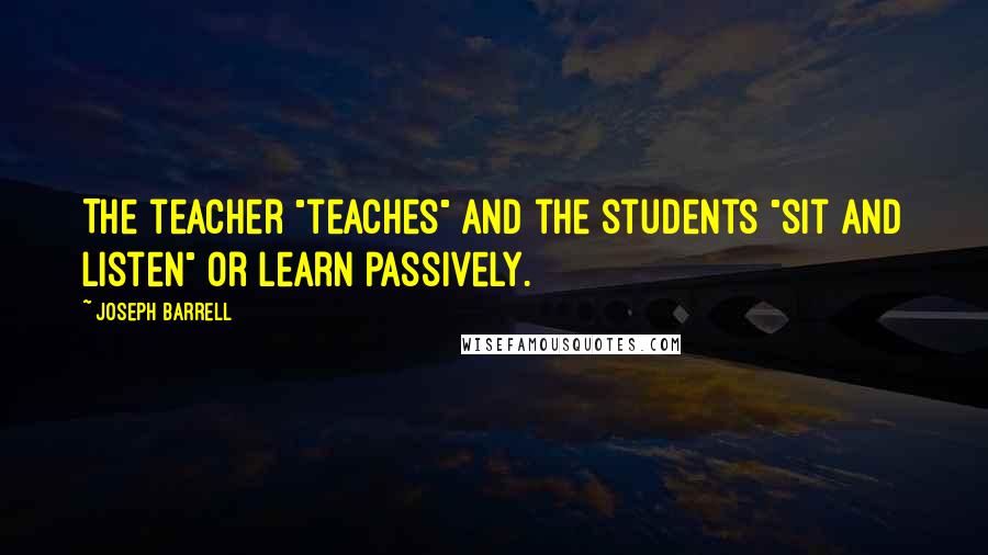 Joseph Barrell quotes: The teacher "teaches" and the students "sit and listen" or learn passively.