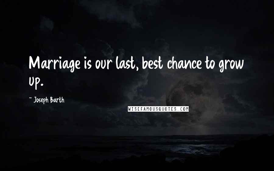 Joseph Barth quotes: Marriage is our last, best chance to grow up.