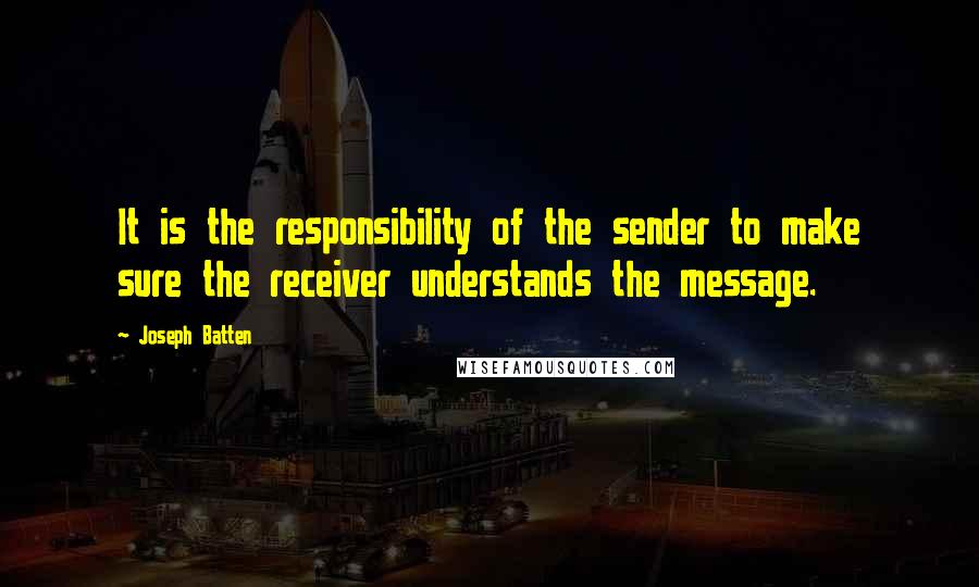 Joseph Batten quotes: It is the responsibility of the sender to make sure the receiver understands the message.