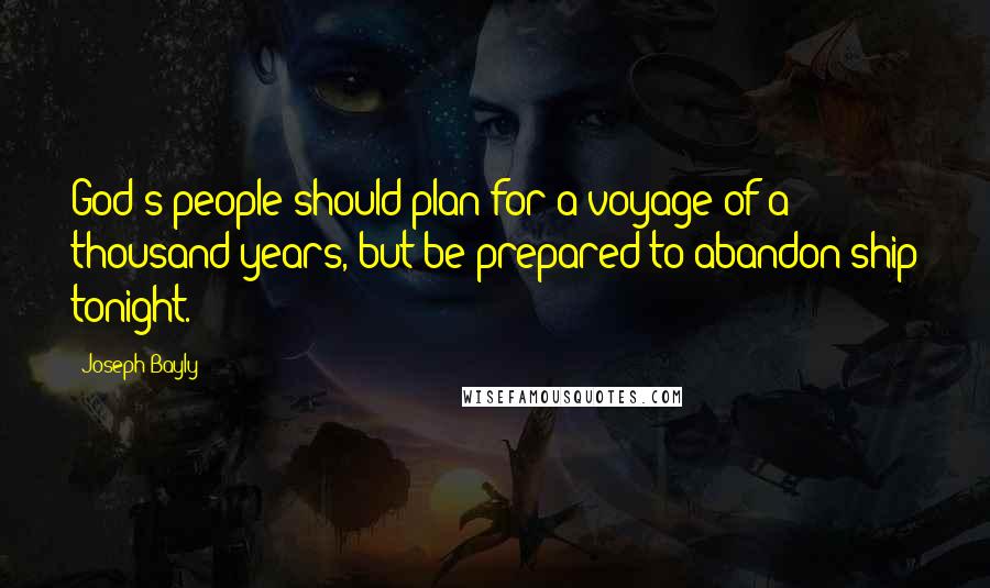 Joseph Bayly quotes: God's people should plan for a voyage of a thousand years, but be prepared to abandon ship tonight. Joseph Bayly quotes: God's people should plan for a voyage of a thousand years, but be prepared to abandon ship tonight.