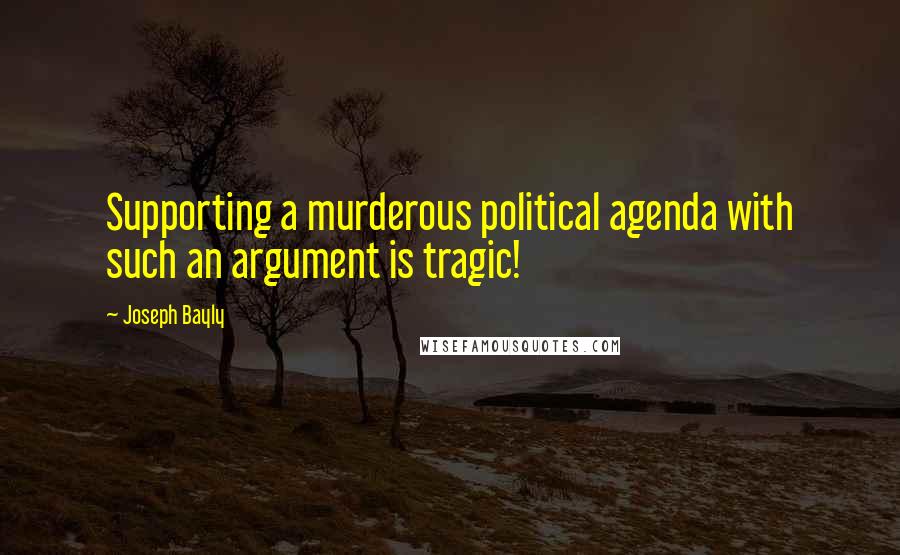 Joseph Bayly quotes: Supporting a murderous political agenda with such an argument is tragic! Joseph Bayly quotes: Supporting a murderous political agenda with such an argument is tragic!