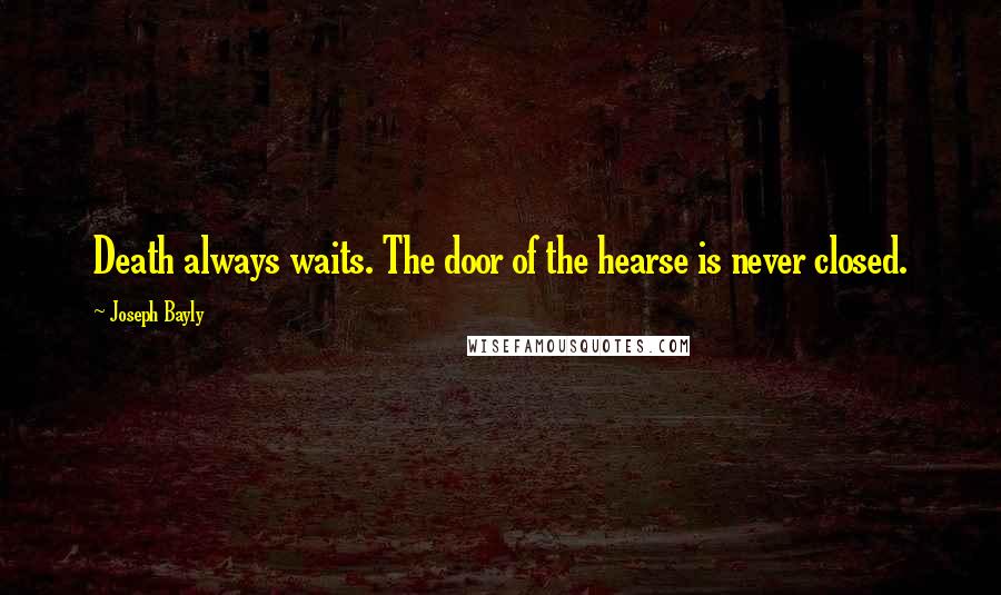 Joseph Bayly quotes: Death always waits. The door of the hearse is never closed. Joseph Bayly quotes: Death always waits. The door of the hearse is never closed.
