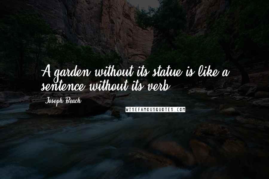 Joseph Beach quotes: A garden without its statue is like a sentence without its verb.