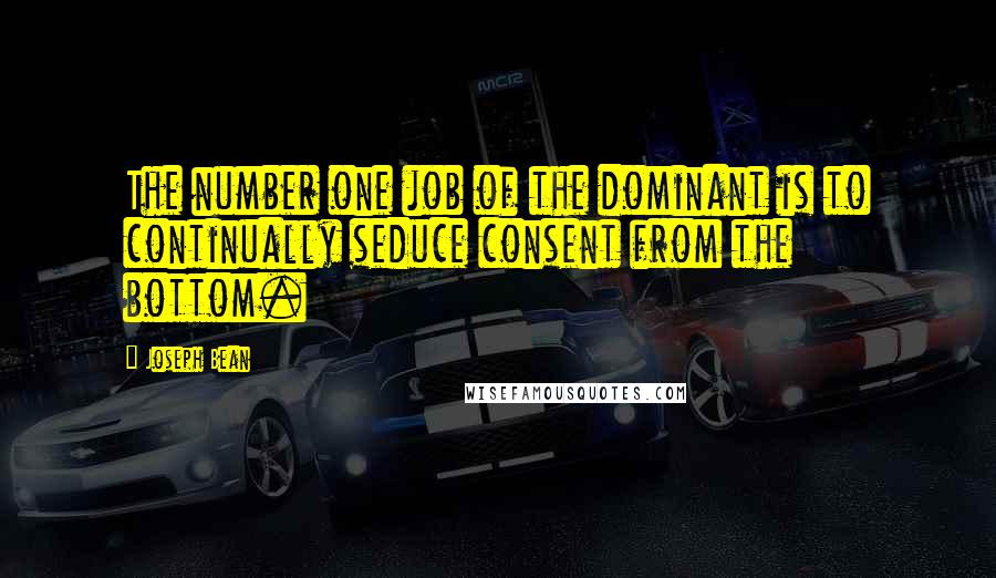Joseph Bean quotes: The number one job of the dominant is to continually seduce consent from the bottom.