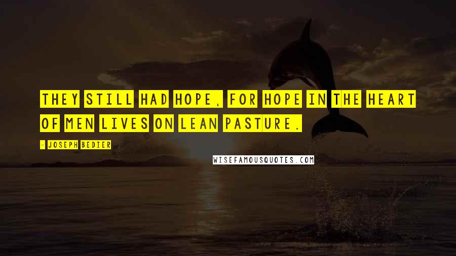 Joseph Bedier quotes: They still had hope, for hope in the heart of men lives on lean pasture.