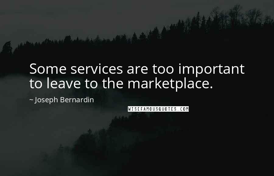 Joseph Bernardin quotes: Some services are too important to leave to the marketplace.