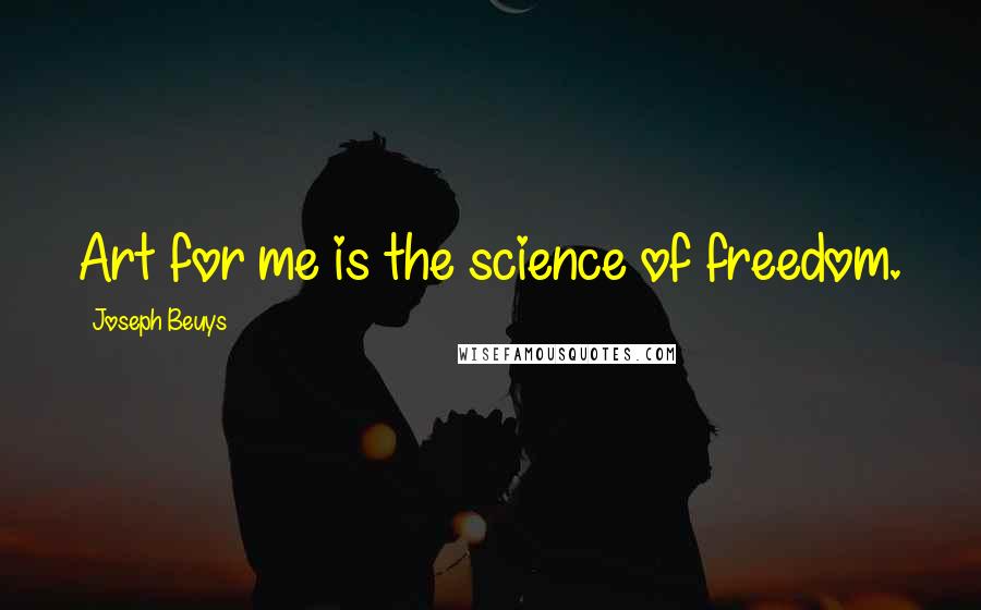 Joseph Beuys quotes: Art for me is the science of freedom.