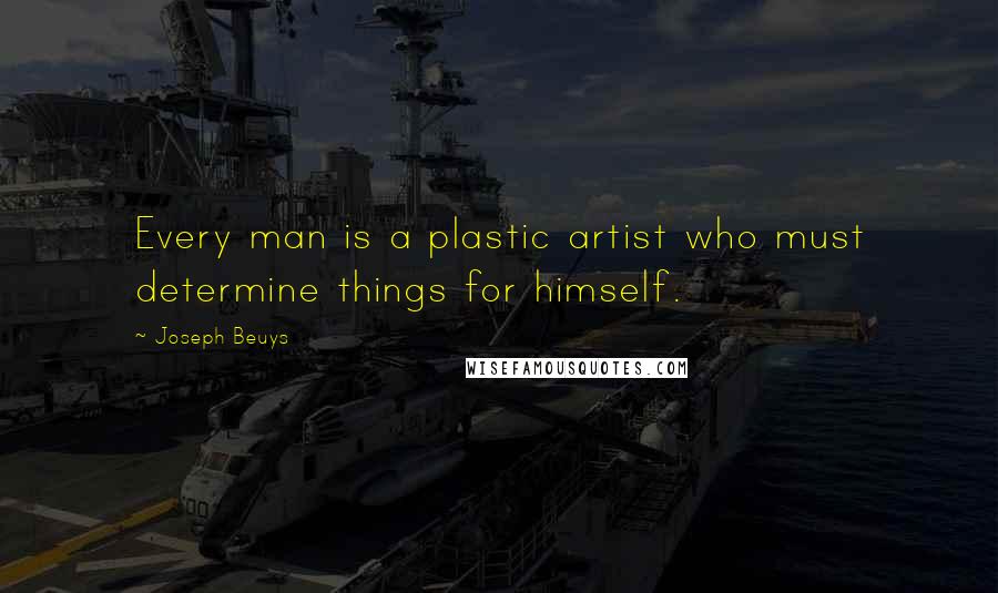 Joseph Beuys quotes: Every man is a plastic artist who must determine things for himself.