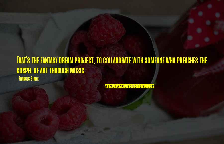 Joseph Bismark Quotes By Frances Stark: That's the fantasy dream project, to collaborate with Joseph Bismark Quotes By Frances Stark: That's the fantasy dream project, to collaborate with