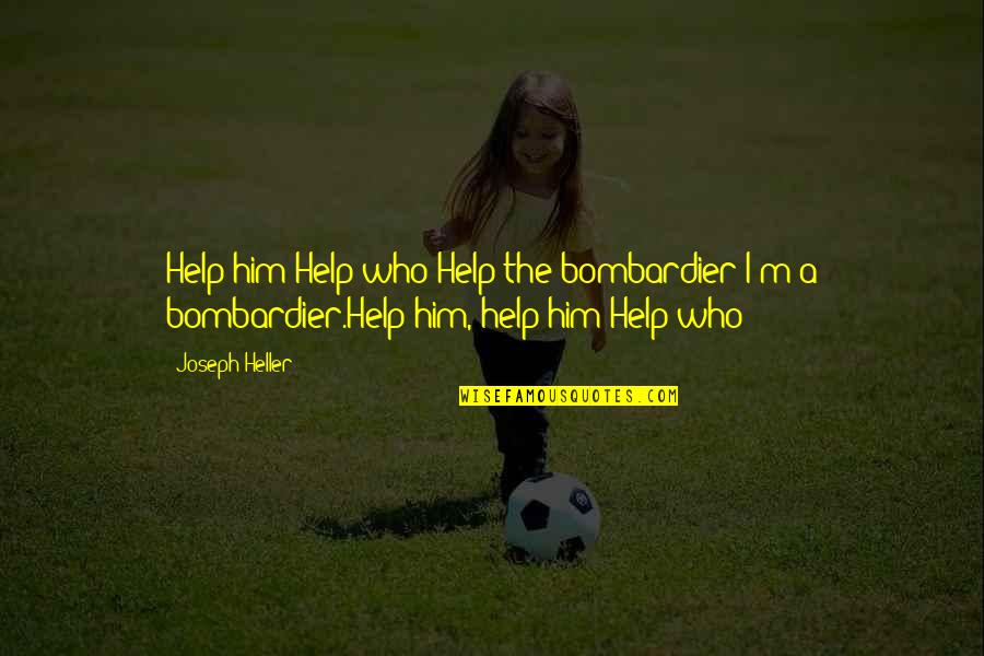 Joseph Bombardier Quotes By Joseph Heller: Help him!Help who?Help the bombardier!I'm a bombardier.Help him,