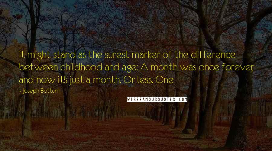 Joseph Bottum quotes: It might stand as the surest marker of the difference between childhood and age: A month was once forever, and now it's just a month. Or less. One Joseph Bottum quotes: It might stand as the surest marker of the difference between childhood and age: A month was once forever, and now it's just a month. Or less. One