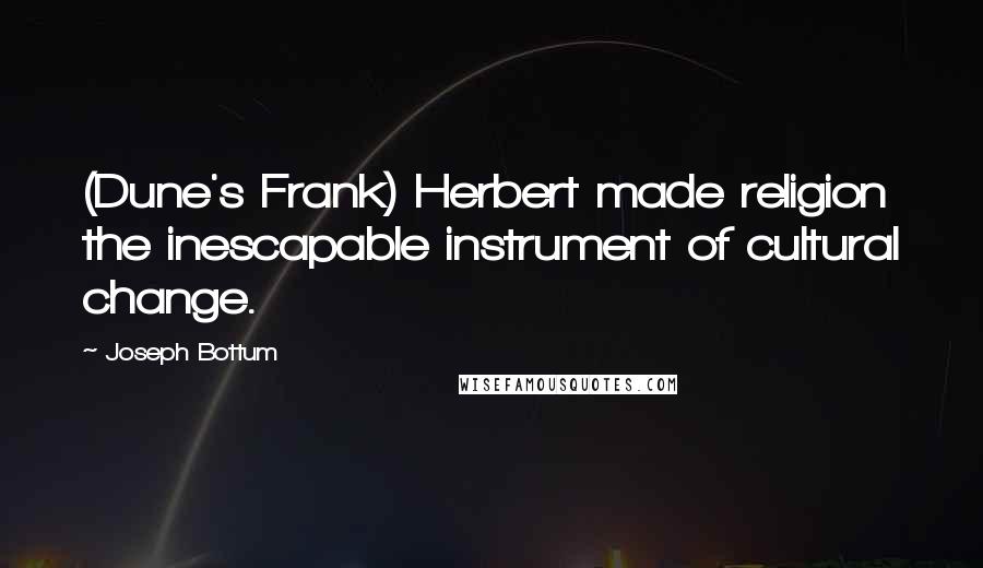 Joseph Bottum quotes: (Dune's Frank) Herbert made religion the inescapable instrument of cultural change.