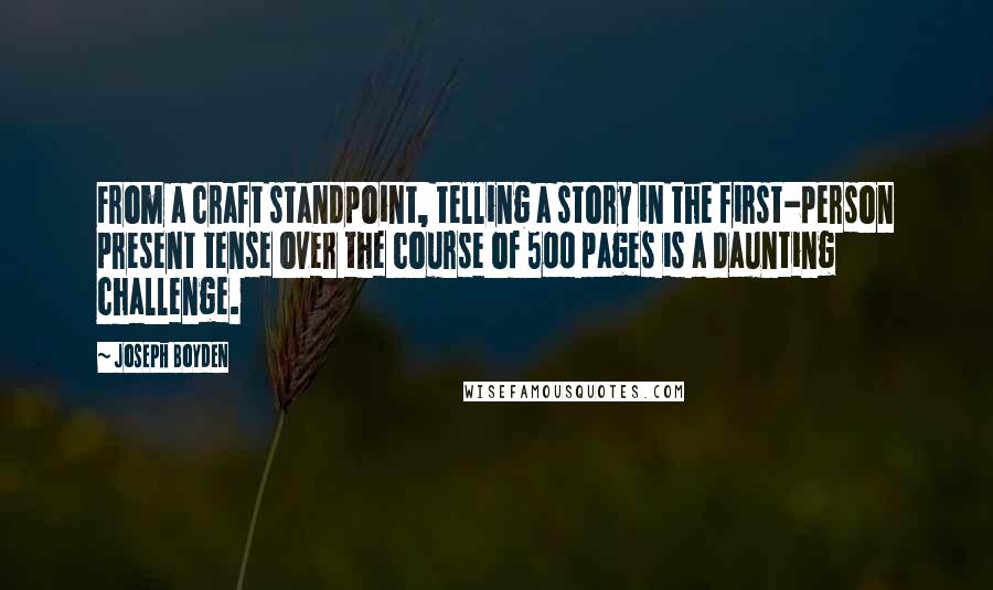 Joseph Boyden quotes: From a craft standpoint, telling a story in the first-person present tense over the course of 500 pages is a daunting challenge.