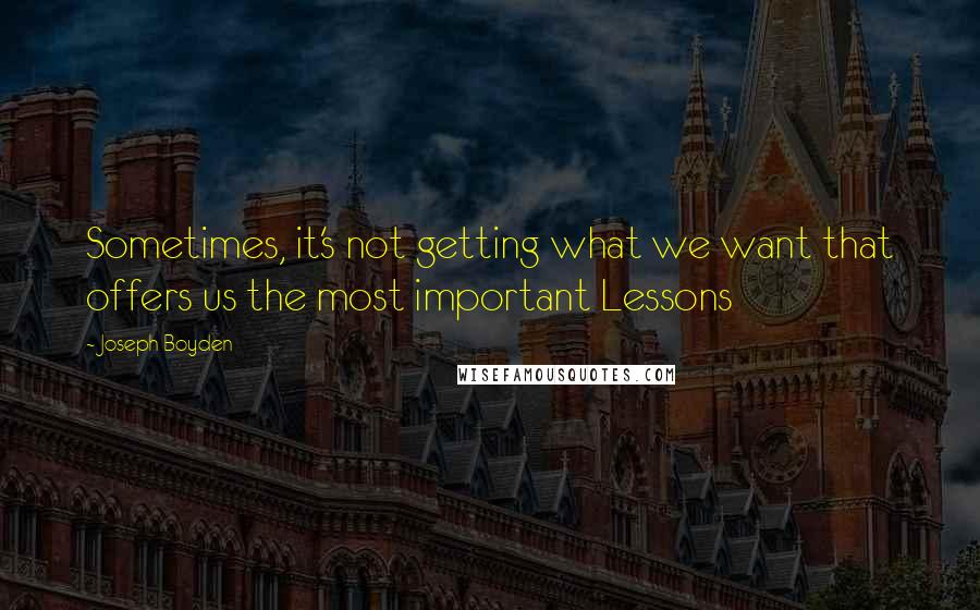 Joseph Boyden quotes: Sometimes, it's not getting what we want that offers us the most important Lessons