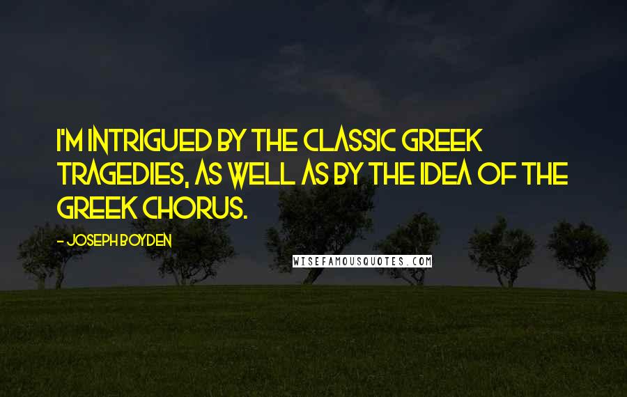 Joseph Boyden quotes: I'm intrigued by the classic Greek tragedies, as well as by the idea of the Greek chorus.
