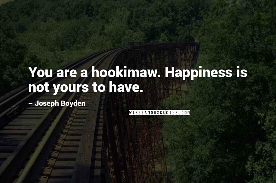 Joseph Boyden quotes: You are a hookimaw. Happiness is not yours to have.