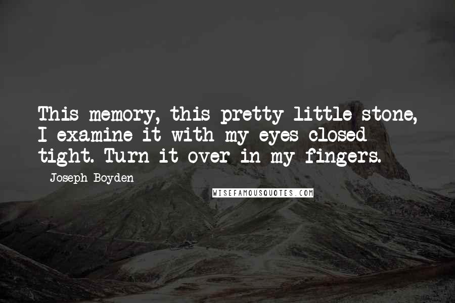 Joseph Boyden quotes: This memory, this pretty little stone, I examine it with my eyes closed tight. Turn it over in my fingers.