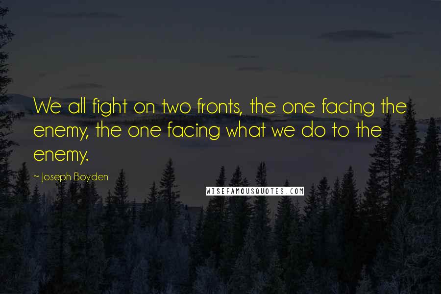 Joseph Boyden quotes: We all fight on two fronts, the one facing the enemy, the one facing what we do to the enemy.