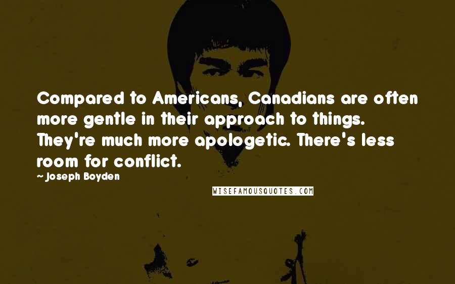 Joseph Boyden quotes: Compared to Americans, Canadians are often more gentle in their approach to things. They're much more apologetic. There's less room for conflict.