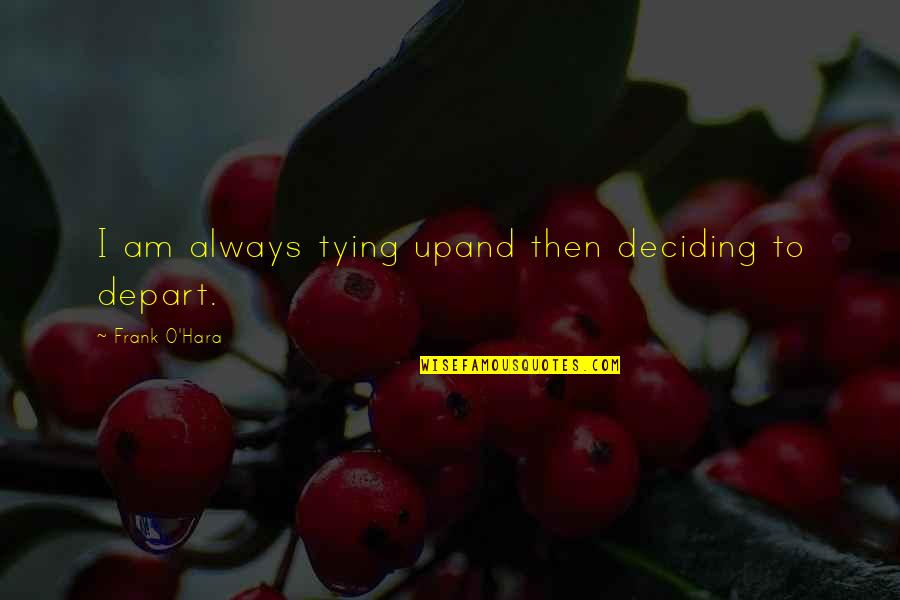 Joseph Brant Loyalist Quotes By Frank O'Hara: I am always tying upand then deciding to Joseph Brant Loyalist Quotes By Frank O'Hara: I am always tying upand then deciding to