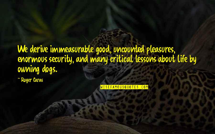 Joseph Brant Loyalist Quotes By Roger Caras: We derive immeasurable good, uncounted pleasures, enormous security, Joseph Brant Loyalist Quotes By Roger Caras: We derive immeasurable good, uncounted pleasures, enormous security,