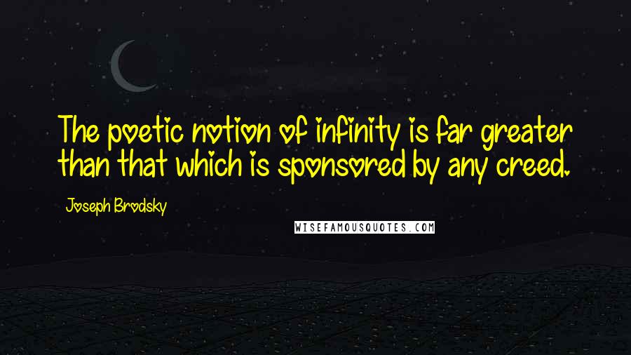 Joseph Brodsky quotes: The poetic notion of infinity is far greater than that which is sponsored by any creed.