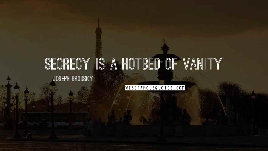 Joseph Brodsky quotes: secrecy is a hotbed of vanity