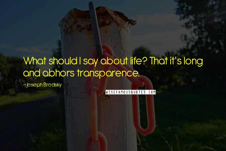 Joseph Brodsky quotes: What should I say about life? That it's long and abhors transparence.