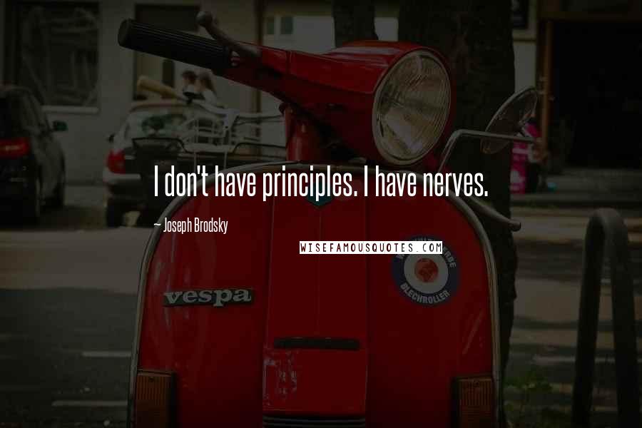 Joseph Brodsky quotes: I don't have principles. I have nerves.
