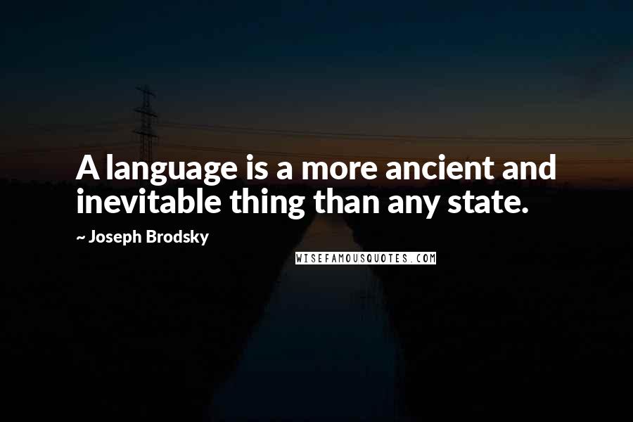 Joseph Brodsky quotes: A language is a more ancient and inevitable thing than any state.