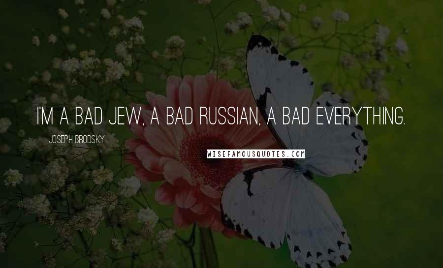 Joseph Brodsky quotes: I'm a bad Jew, a bad Russian, a bad everything.