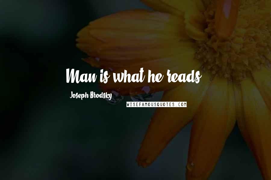 Joseph Brodsky quotes: Man is what he reads.