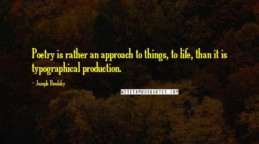 Joseph Brodsky quotes: Poetry is rather an approach to things, to life, than it is typographical production.