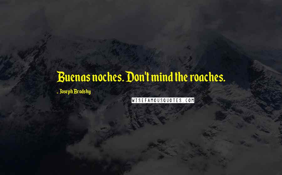 Joseph Brodsky quotes: Buenas noches. Don't mind the roaches.
