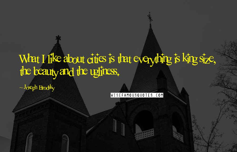 Joseph Brodsky quotes: What I like about cities is that everything is king size, the beauty and the ugliness.