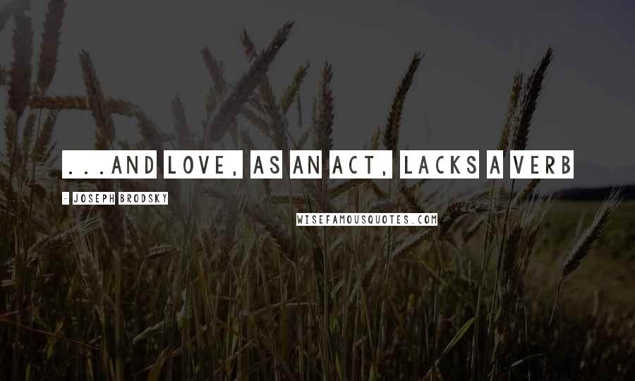 Joseph Brodsky quotes: ...and love, as an act, lacks a verb