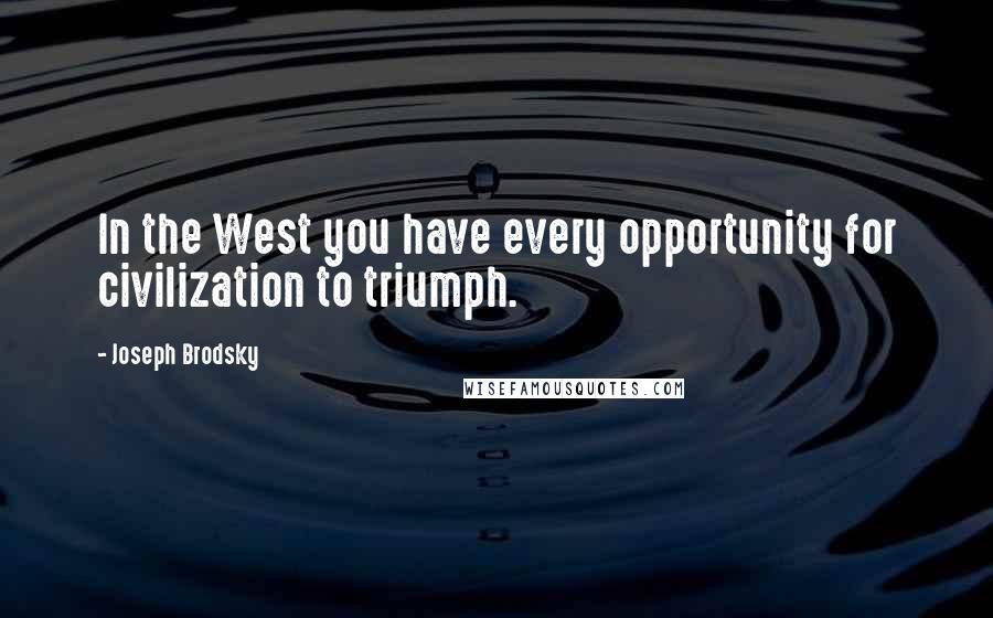 Joseph Brodsky quotes: In the West you have every opportunity for civilization to triumph.