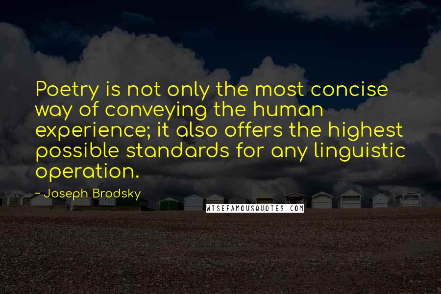 Joseph Brodsky quotes: Poetry is not only the most concise way of conveying the human experience; it also offers the highest possible standards for any linguistic operation.