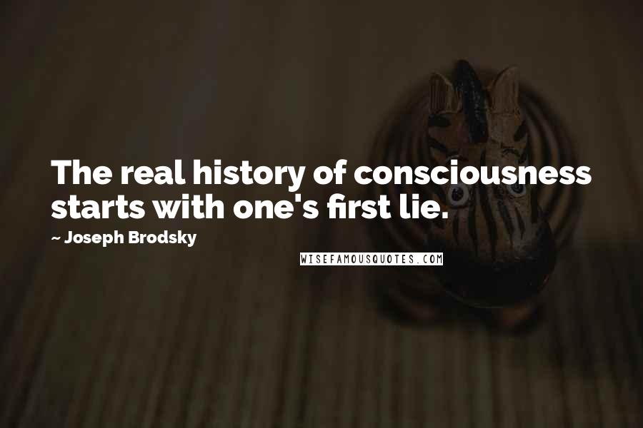 Joseph Brodsky quotes: The real history of consciousness starts with one's first lie.
