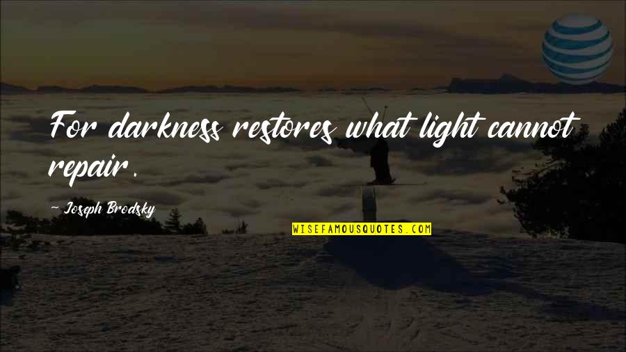 Joseph Brodsky Quotes By Joseph Brodsky: For darkness restores what light cannot repair.