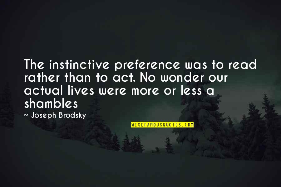 Joseph Brodsky Quotes By Joseph Brodsky: The instinctive preference was to read rather than